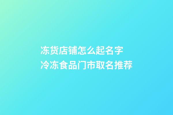 冻货店铺怎么起名字 冷冻食品门市取名推荐-第1张-店铺起名-玄机派